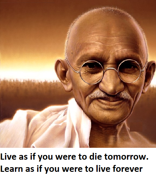 LIVE AS TO YOU WOULD DIE TOMOROW, LEARN AS IF YOU WERE TO LIVE FOR EVER MAHATMA GANDHU QUOTES 