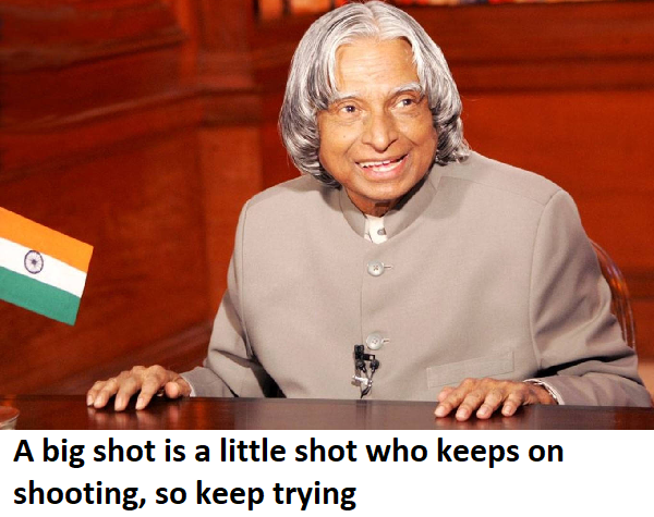 apj abdul kalam quotes on try your best A big shot is a little shot who keeps on shooting, so keep trying